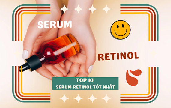 TOP 10 Serum Retinol Được Khuyên Dùng Cho Mọi Loại Da