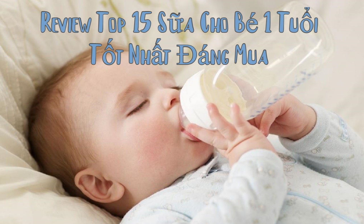 Review Top 15 Sữa Cho Bé 1 Tuổi Tốt Nhất Đáng Mua 2023