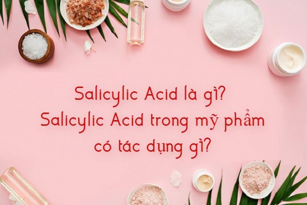 Salicylic Acid Là Gì? Top 7 Salicylic Acid Ưa Chuộng Nhất 2023